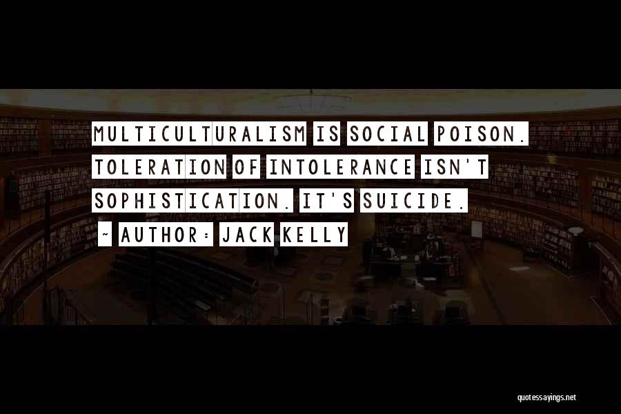 Jack Kelly Quotes: Multiculturalism Is Social Poison. Toleration Of Intolerance Isn't Sophistication. It's Suicide.