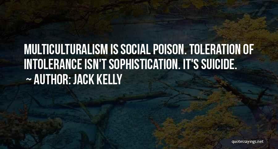 Jack Kelly Quotes: Multiculturalism Is Social Poison. Toleration Of Intolerance Isn't Sophistication. It's Suicide.