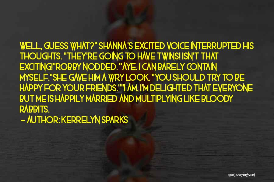 Kerrelyn Sparks Quotes: Well, Guess What? Shanna's Excited Voice Interrupted His Thoughts. They're Going To Have Twins! Isn't That Exciting!robby Nodded. Aye. I