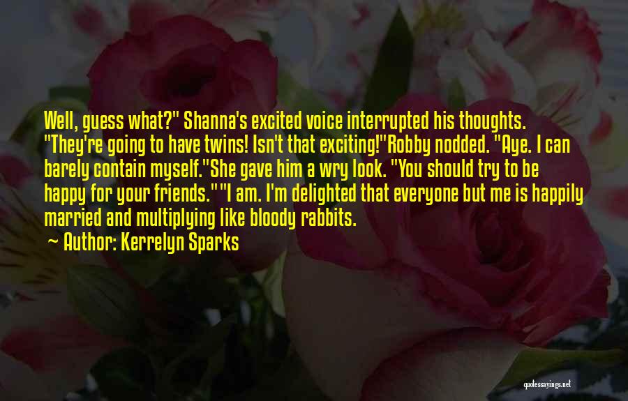 Kerrelyn Sparks Quotes: Well, Guess What? Shanna's Excited Voice Interrupted His Thoughts. They're Going To Have Twins! Isn't That Exciting!robby Nodded. Aye. I