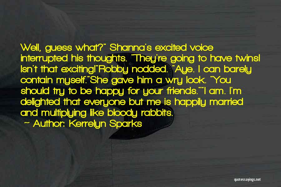 Kerrelyn Sparks Quotes: Well, Guess What? Shanna's Excited Voice Interrupted His Thoughts. They're Going To Have Twins! Isn't That Exciting!robby Nodded. Aye. I