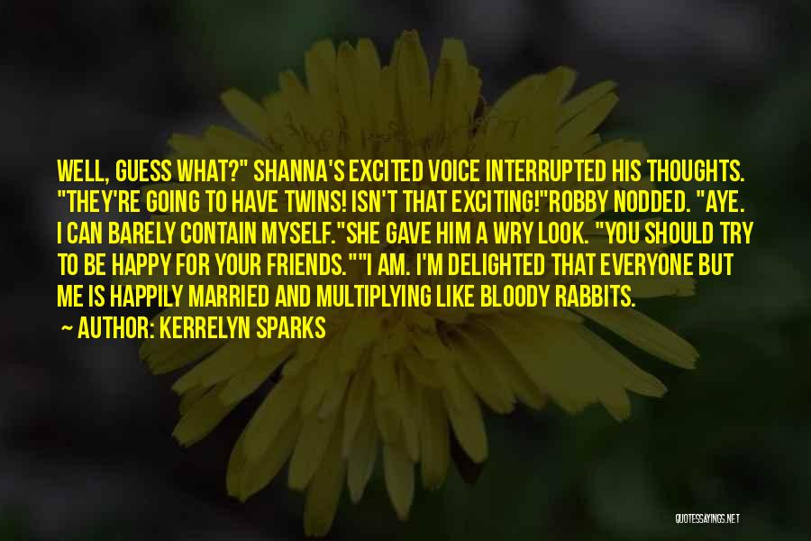 Kerrelyn Sparks Quotes: Well, Guess What? Shanna's Excited Voice Interrupted His Thoughts. They're Going To Have Twins! Isn't That Exciting!robby Nodded. Aye. I