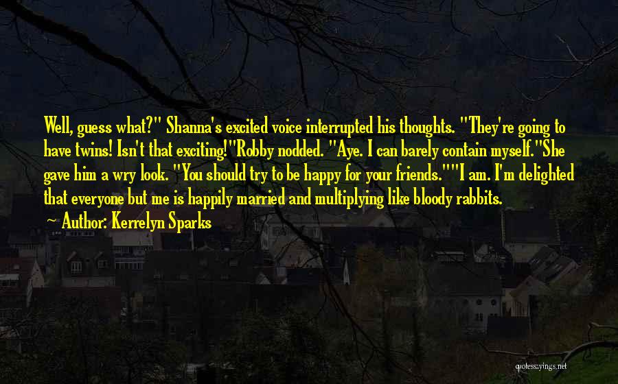 Kerrelyn Sparks Quotes: Well, Guess What? Shanna's Excited Voice Interrupted His Thoughts. They're Going To Have Twins! Isn't That Exciting!robby Nodded. Aye. I