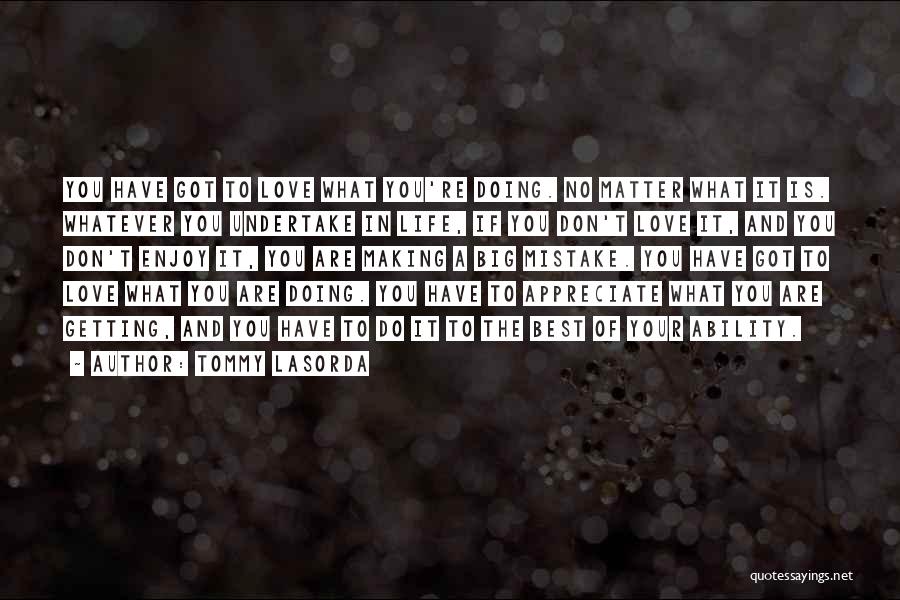 Tommy Lasorda Quotes: You Have Got To Love What You're Doing. No Matter What It Is. Whatever You Undertake In Life, If You