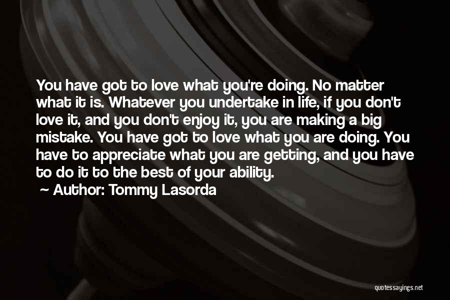 Tommy Lasorda Quotes: You Have Got To Love What You're Doing. No Matter What It Is. Whatever You Undertake In Life, If You
