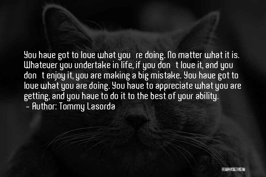 Tommy Lasorda Quotes: You Have Got To Love What You're Doing. No Matter What It Is. Whatever You Undertake In Life, If You