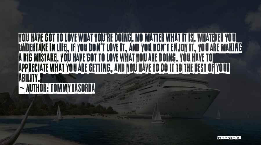 Tommy Lasorda Quotes: You Have Got To Love What You're Doing. No Matter What It Is. Whatever You Undertake In Life, If You