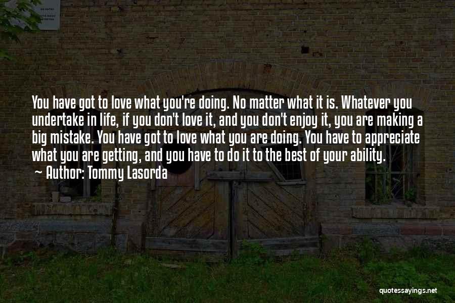 Tommy Lasorda Quotes: You Have Got To Love What You're Doing. No Matter What It Is. Whatever You Undertake In Life, If You