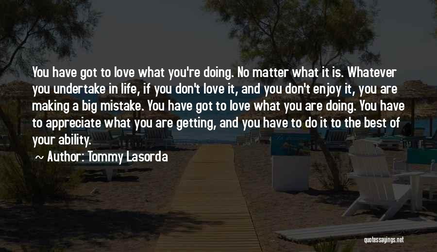 Tommy Lasorda Quotes: You Have Got To Love What You're Doing. No Matter What It Is. Whatever You Undertake In Life, If You