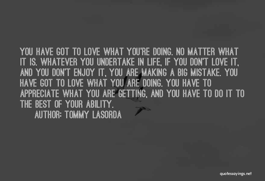 Tommy Lasorda Quotes: You Have Got To Love What You're Doing. No Matter What It Is. Whatever You Undertake In Life, If You