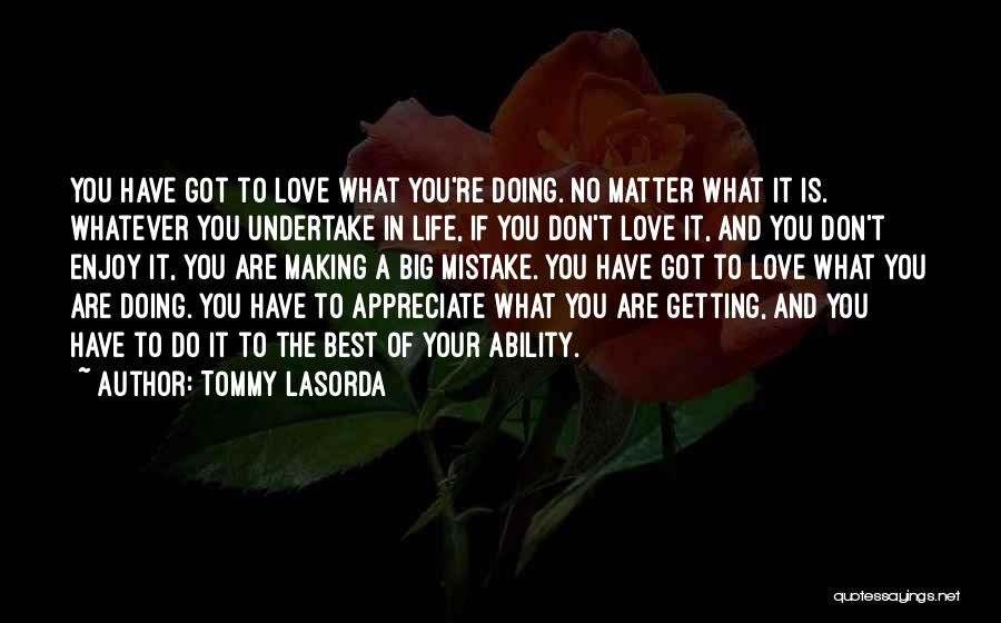 Tommy Lasorda Quotes: You Have Got To Love What You're Doing. No Matter What It Is. Whatever You Undertake In Life, If You