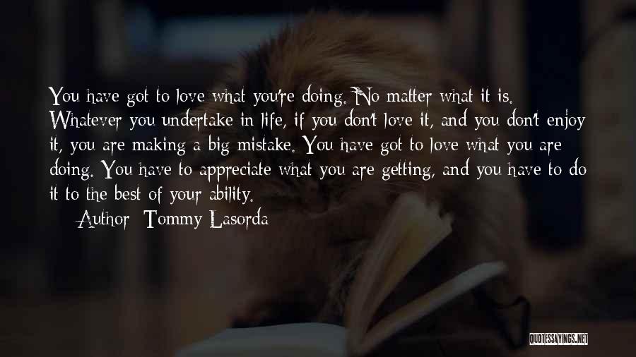 Tommy Lasorda Quotes: You Have Got To Love What You're Doing. No Matter What It Is. Whatever You Undertake In Life, If You