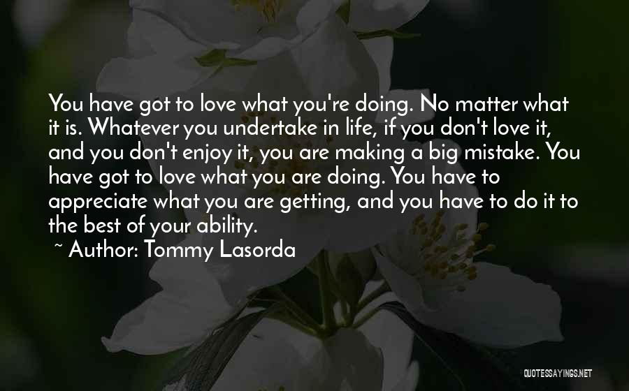 Tommy Lasorda Quotes: You Have Got To Love What You're Doing. No Matter What It Is. Whatever You Undertake In Life, If You