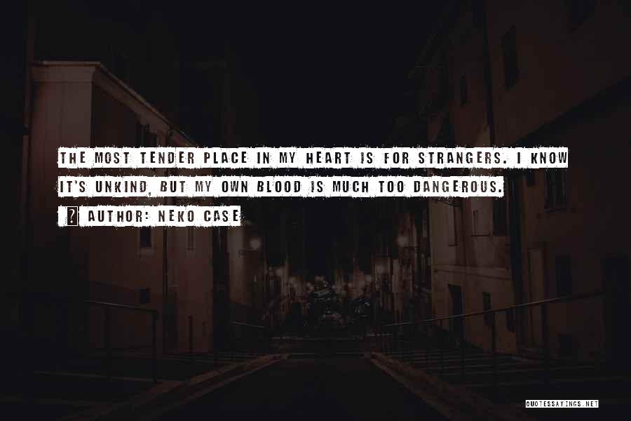 Neko Case Quotes: The Most Tender Place In My Heart Is For Strangers. I Know It's Unkind, But My Own Blood Is Much