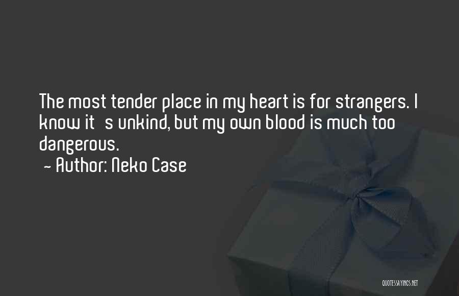 Neko Case Quotes: The Most Tender Place In My Heart Is For Strangers. I Know It's Unkind, But My Own Blood Is Much