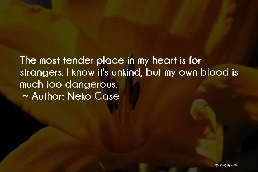 Neko Case Quotes: The Most Tender Place In My Heart Is For Strangers. I Know It's Unkind, But My Own Blood Is Much