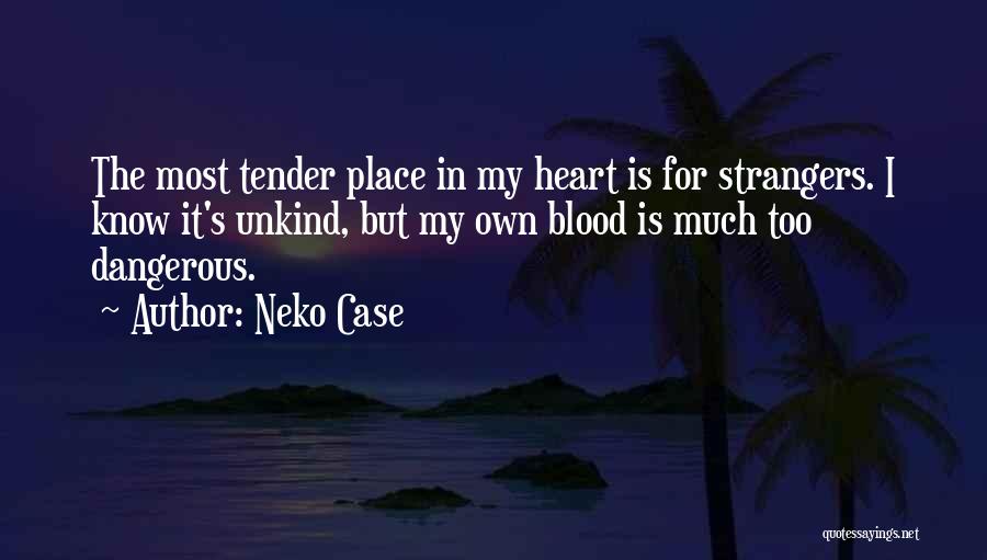 Neko Case Quotes: The Most Tender Place In My Heart Is For Strangers. I Know It's Unkind, But My Own Blood Is Much