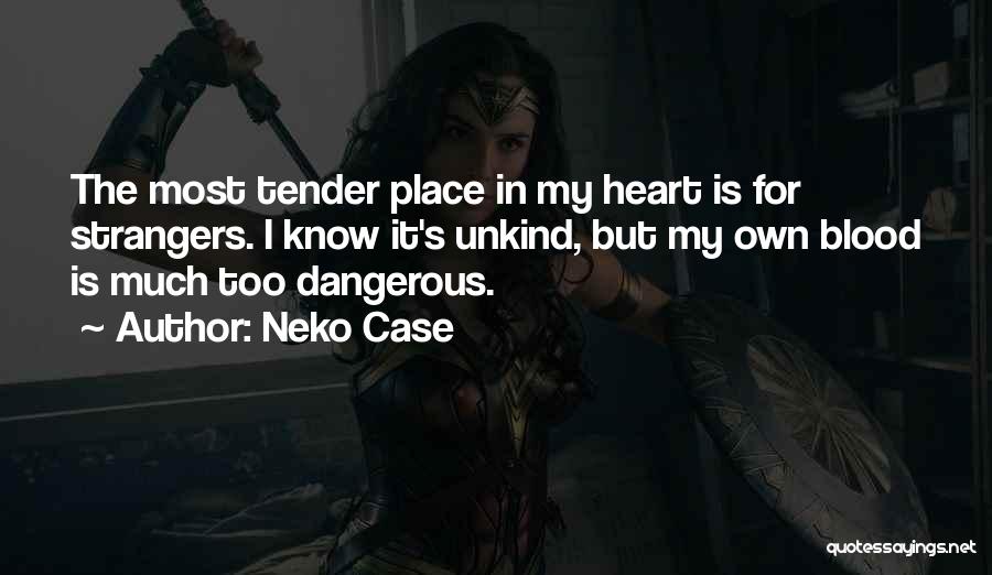 Neko Case Quotes: The Most Tender Place In My Heart Is For Strangers. I Know It's Unkind, But My Own Blood Is Much