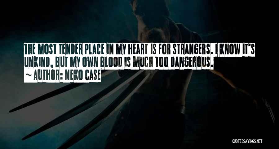 Neko Case Quotes: The Most Tender Place In My Heart Is For Strangers. I Know It's Unkind, But My Own Blood Is Much