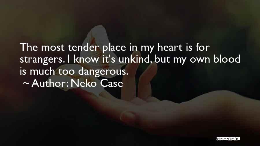 Neko Case Quotes: The Most Tender Place In My Heart Is For Strangers. I Know It's Unkind, But My Own Blood Is Much