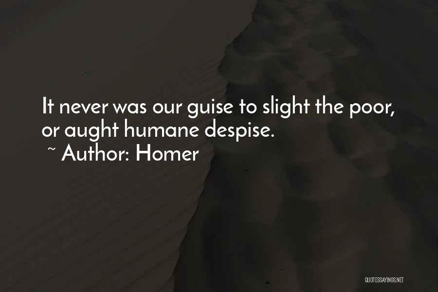 Homer Quotes: It Never Was Our Guise To Slight The Poor, Or Aught Humane Despise.