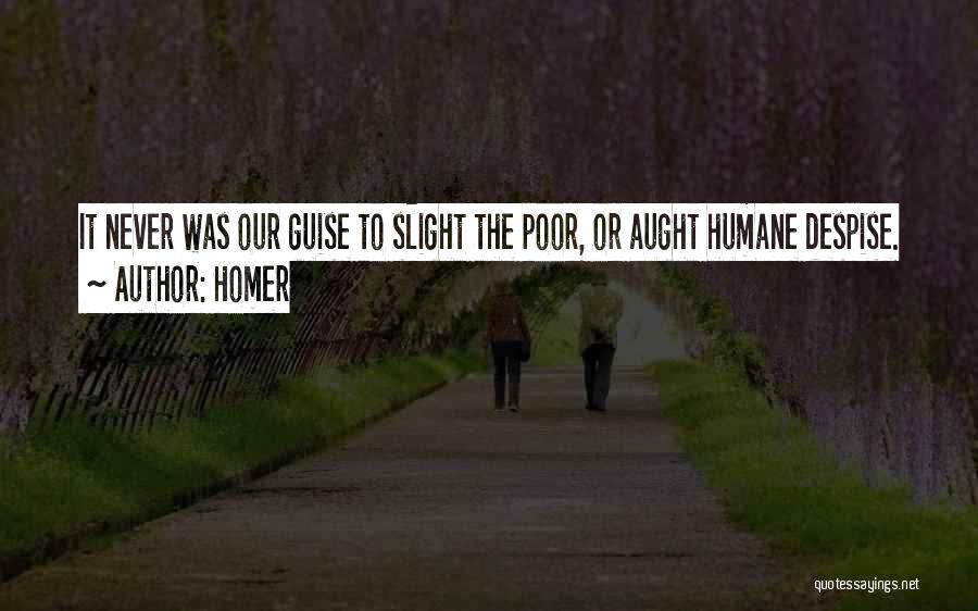 Homer Quotes: It Never Was Our Guise To Slight The Poor, Or Aught Humane Despise.