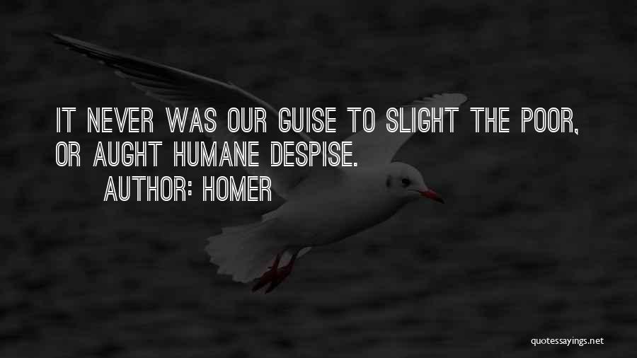 Homer Quotes: It Never Was Our Guise To Slight The Poor, Or Aught Humane Despise.