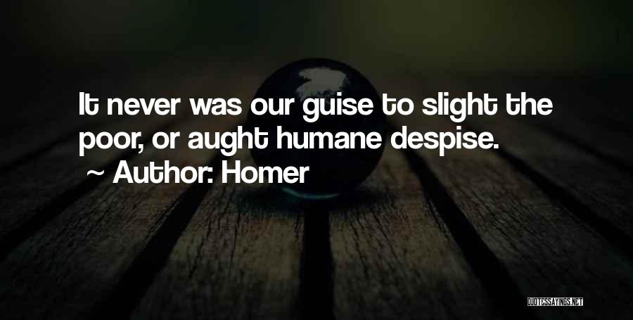 Homer Quotes: It Never Was Our Guise To Slight The Poor, Or Aught Humane Despise.