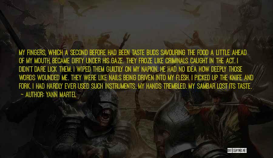 Yann Martel Quotes: My Fingers, Which A Second Before Had Been Taste Buds Savouring The Food A Little Ahead Of My Mouth, Became