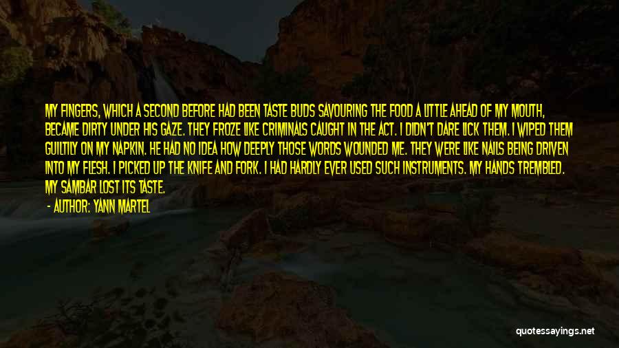 Yann Martel Quotes: My Fingers, Which A Second Before Had Been Taste Buds Savouring The Food A Little Ahead Of My Mouth, Became