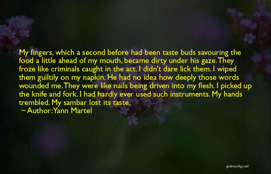 Yann Martel Quotes: My Fingers, Which A Second Before Had Been Taste Buds Savouring The Food A Little Ahead Of My Mouth, Became