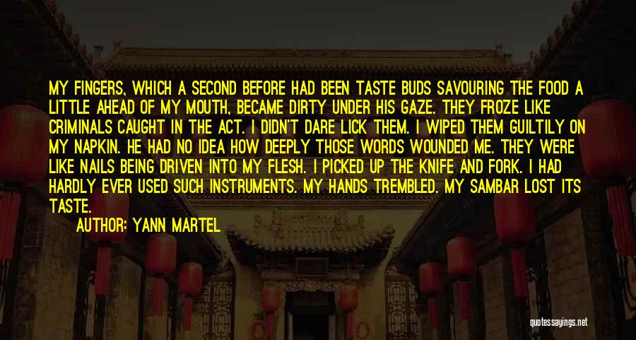 Yann Martel Quotes: My Fingers, Which A Second Before Had Been Taste Buds Savouring The Food A Little Ahead Of My Mouth, Became