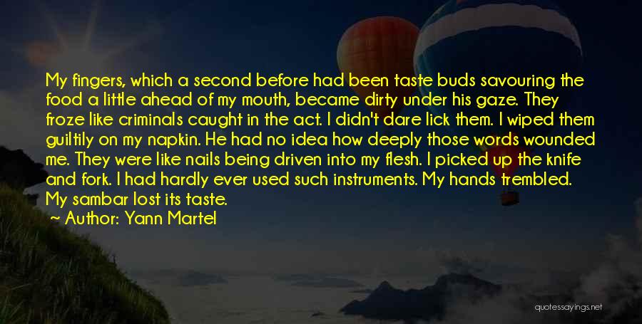 Yann Martel Quotes: My Fingers, Which A Second Before Had Been Taste Buds Savouring The Food A Little Ahead Of My Mouth, Became