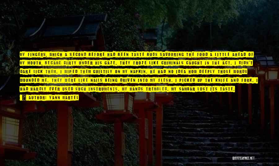 Yann Martel Quotes: My Fingers, Which A Second Before Had Been Taste Buds Savouring The Food A Little Ahead Of My Mouth, Became
