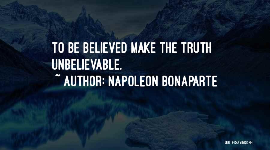 Napoleon Bonaparte Quotes: To Be Believed Make The Truth Unbelievable.