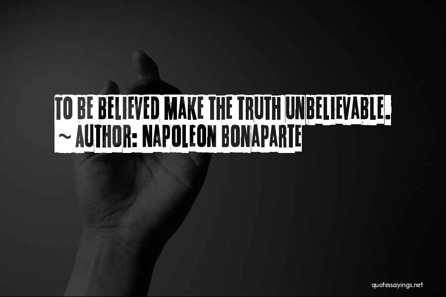 Napoleon Bonaparte Quotes: To Be Believed Make The Truth Unbelievable.