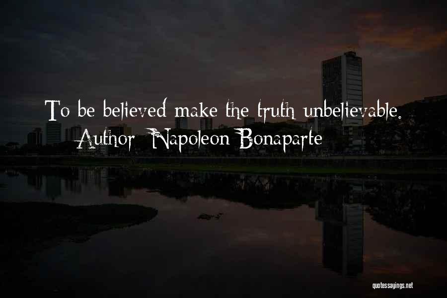 Napoleon Bonaparte Quotes: To Be Believed Make The Truth Unbelievable.