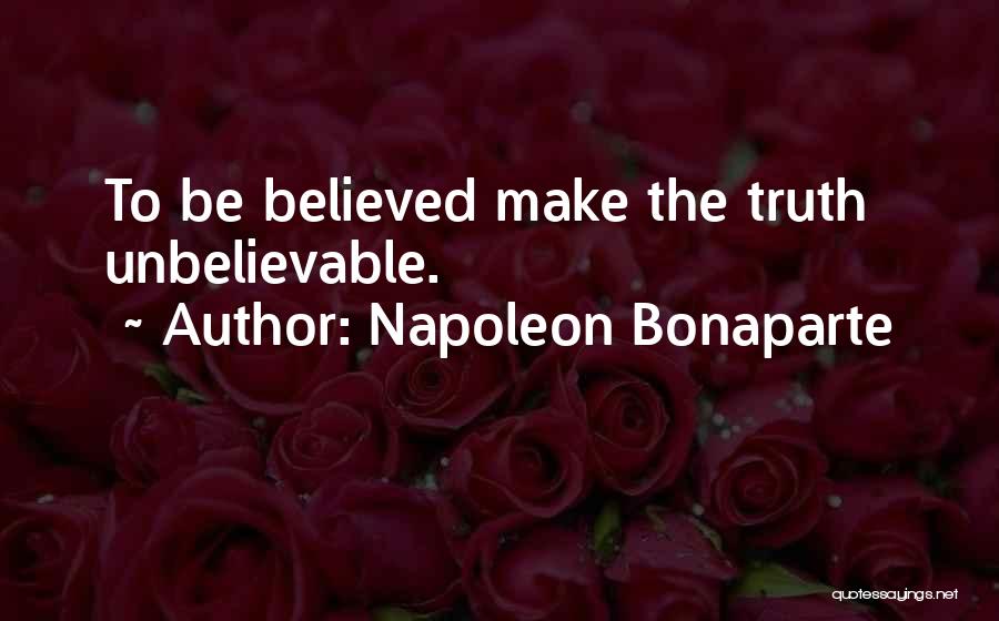 Napoleon Bonaparte Quotes: To Be Believed Make The Truth Unbelievable.