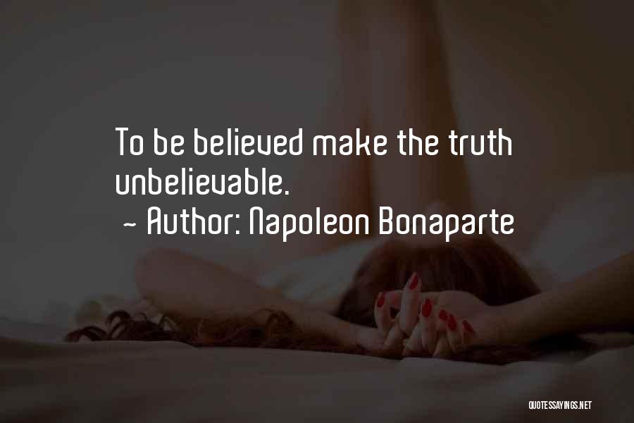 Napoleon Bonaparte Quotes: To Be Believed Make The Truth Unbelievable.