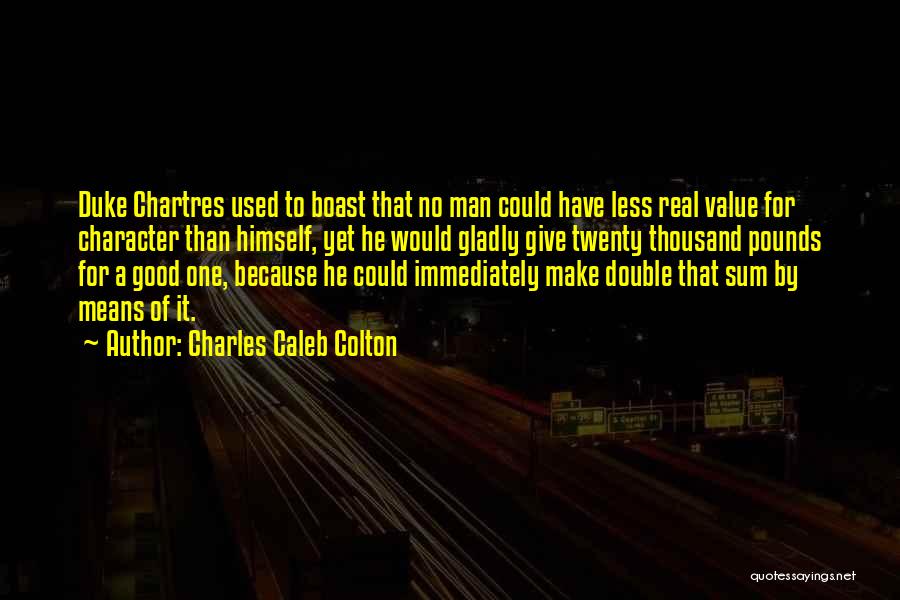 Charles Caleb Colton Quotes: Duke Chartres Used To Boast That No Man Could Have Less Real Value For Character Than Himself, Yet He Would