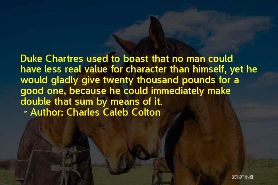 Charles Caleb Colton Quotes: Duke Chartres Used To Boast That No Man Could Have Less Real Value For Character Than Himself, Yet He Would