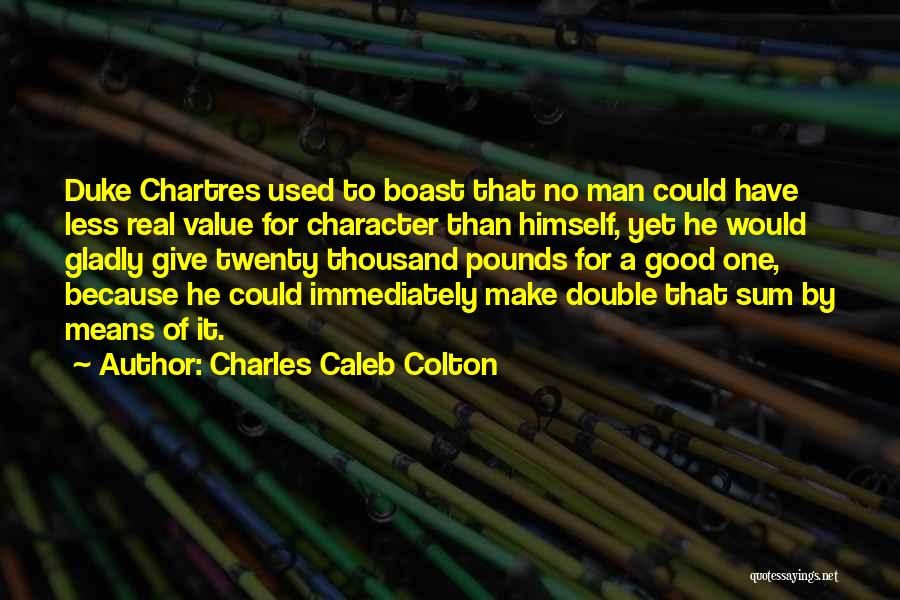 Charles Caleb Colton Quotes: Duke Chartres Used To Boast That No Man Could Have Less Real Value For Character Than Himself, Yet He Would