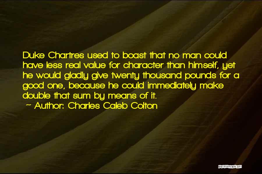 Charles Caleb Colton Quotes: Duke Chartres Used To Boast That No Man Could Have Less Real Value For Character Than Himself, Yet He Would