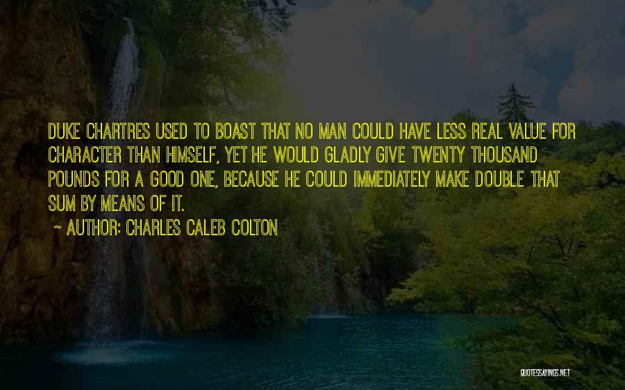 Charles Caleb Colton Quotes: Duke Chartres Used To Boast That No Man Could Have Less Real Value For Character Than Himself, Yet He Would