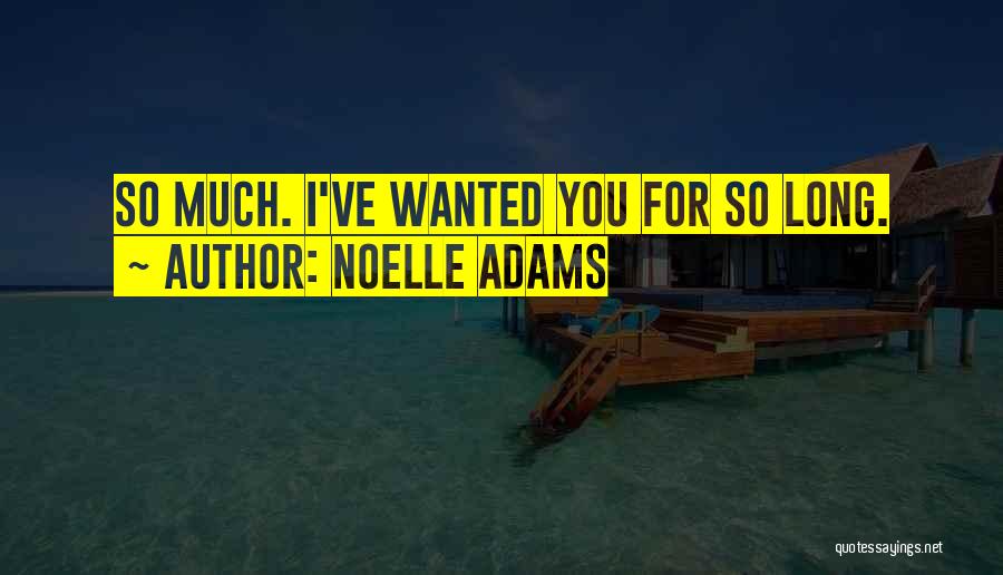 Noelle Adams Quotes: So Much. I've Wanted You For So Long.