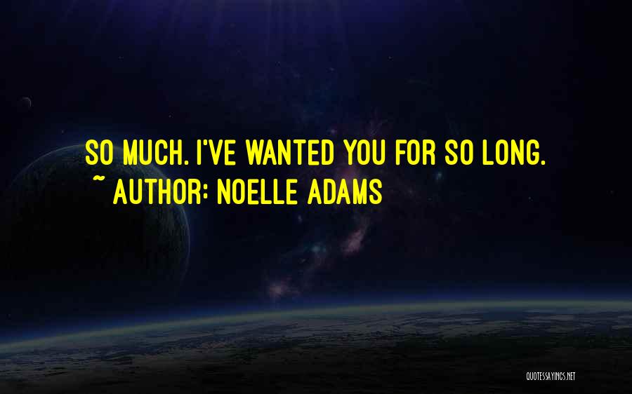 Noelle Adams Quotes: So Much. I've Wanted You For So Long.