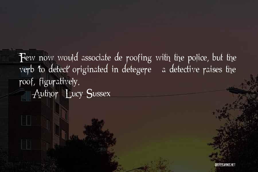 Lucy Sussex Quotes: Few Now Would Associate De-roofing With The Police, But The Verb 'to Detect' Originated In Detegere - A Detective Raises