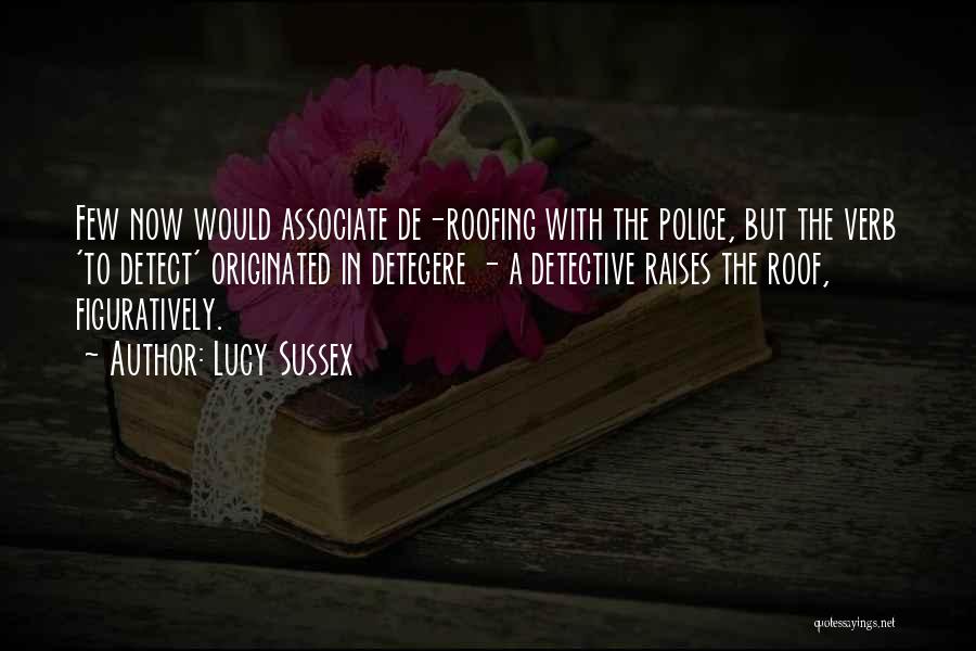 Lucy Sussex Quotes: Few Now Would Associate De-roofing With The Police, But The Verb 'to Detect' Originated In Detegere - A Detective Raises