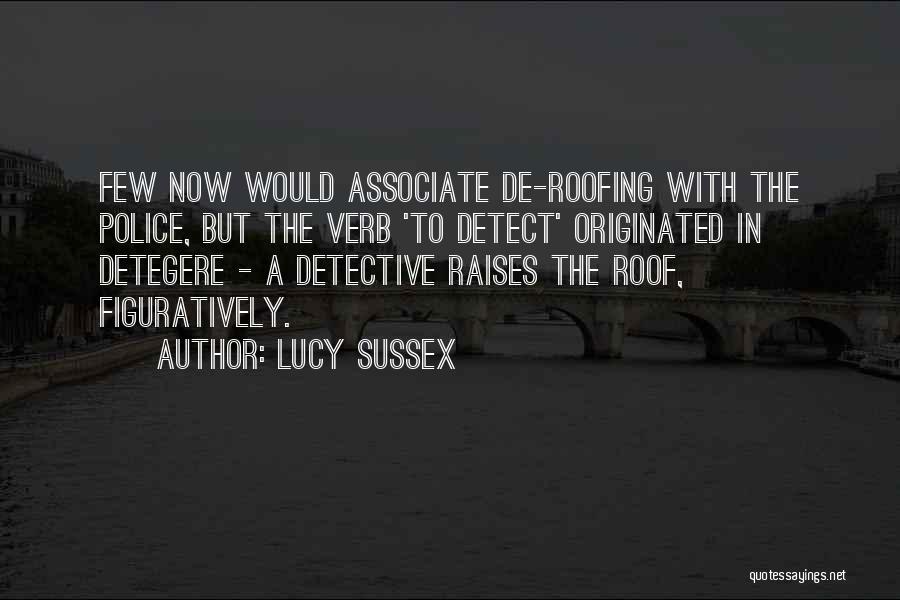 Lucy Sussex Quotes: Few Now Would Associate De-roofing With The Police, But The Verb 'to Detect' Originated In Detegere - A Detective Raises