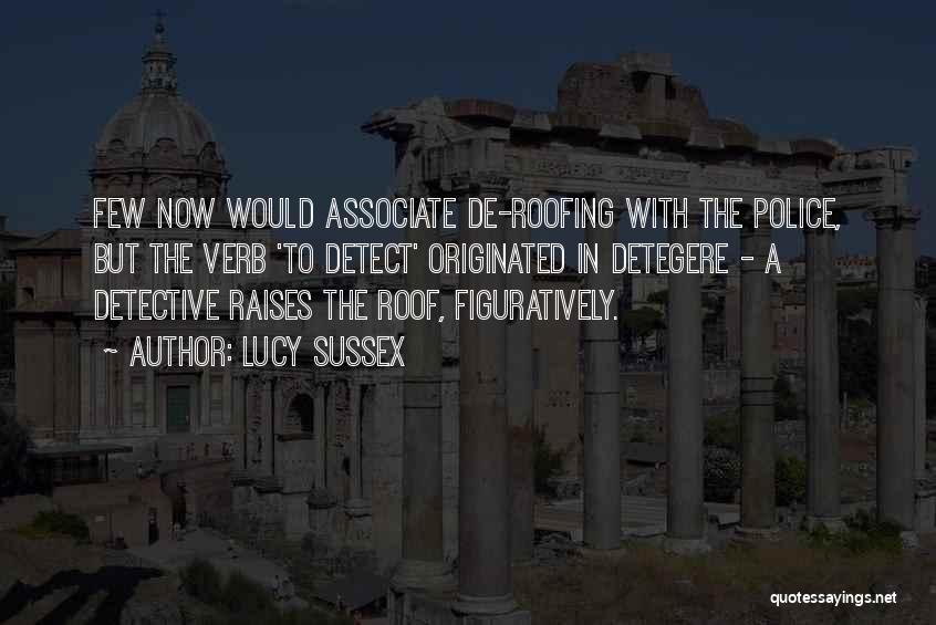 Lucy Sussex Quotes: Few Now Would Associate De-roofing With The Police, But The Verb 'to Detect' Originated In Detegere - A Detective Raises